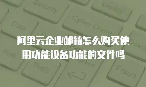 阿里云企业邮箱怎么购买使用功能设备功能的文件吗