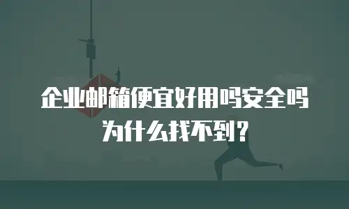 企业邮箱便宜好用吗安全吗为什么找不到?