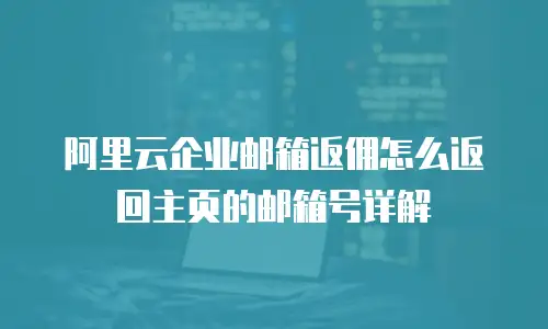 阿里云企业邮箱返佣怎么返回主页的邮箱号详解