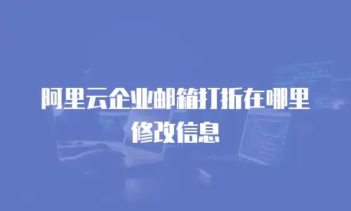 阿里云企业邮箱打折在哪里修改信息