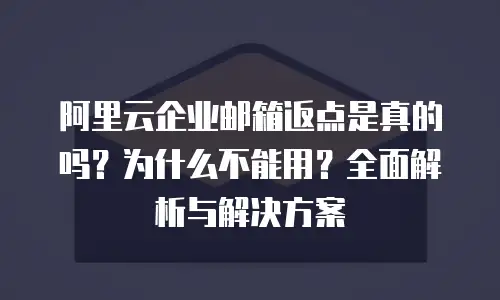 阿里云企业邮箱返点是真的吗？为什么不能用？全面解析与解决方案
