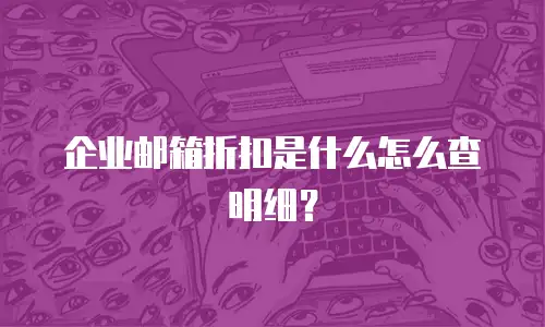 企业邮箱折扣是什么怎么查明细?