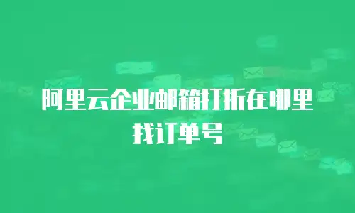 阿里云企业邮箱打折在哪里找订单号