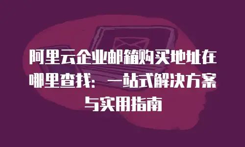 阿里云企业邮箱购买地址在哪里查找：一站式解决方案与实用指南