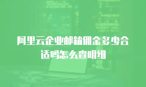 阿里云企业邮箱佣金多少合适吗怎么查明细