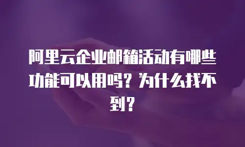 阿里云企业邮箱活动有哪些功能可以用吗？为什么找不到？