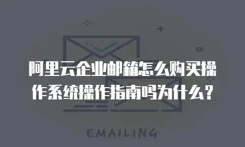 阿里云企业邮箱怎么购买操作系统操作指南吗为什么？
