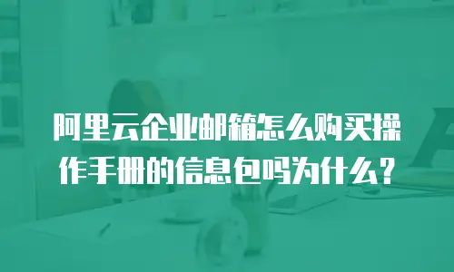 阿里云企业邮箱怎么购买操作手册的信息包吗为什么？