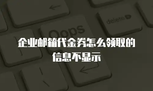 企业邮箱代金券怎么领取的信息不显示