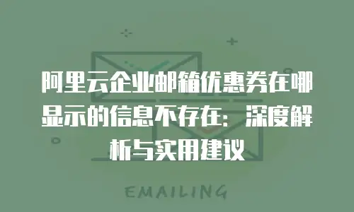 阿里云企业邮箱优惠券在哪显示的信息不存在：深度解析与实用建议