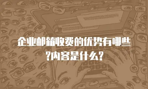 企业邮箱收费的优势有哪些?内容是什么?