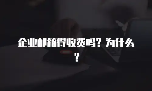企业邮箱得收费吗？为什么？