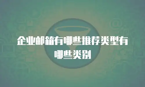 企业邮箱有哪些推荐类型有哪些类别