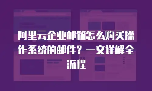 阿里云企业邮箱怎么购买操作系统的邮件？一文详解全流程