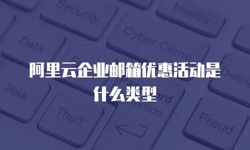 阿里云企业邮箱优惠活动是什么类型