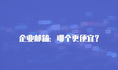 企业邮箱：哪个更便宜？
