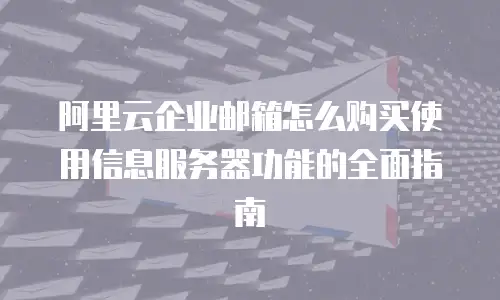 阿里云企业邮箱怎么购买使用信息服务器功能的全面指南