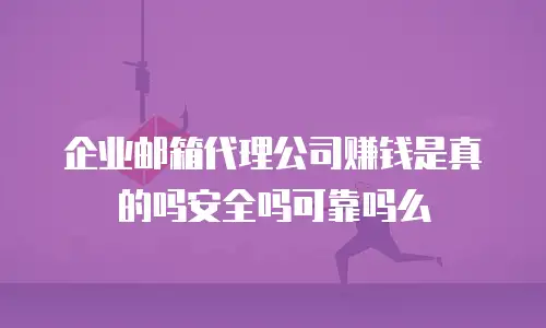 企业邮箱代理公司赚钱是真的吗安全吗可靠吗么