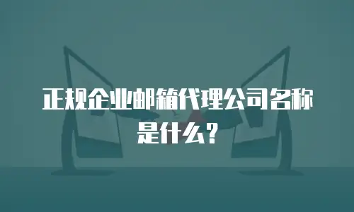 正规企业邮箱代理公司名称是什么？