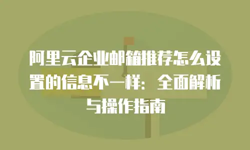 阿里云企业邮箱推荐怎么设置的信息不一样:全面解析与操作指南