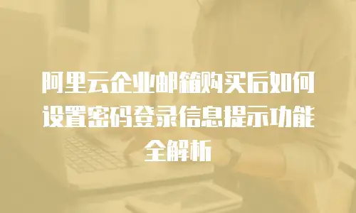 阿里云企业邮箱购买后如何设置密码登录信息提示功能全解析