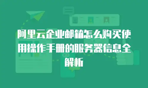 阿里云企业邮箱怎么购买使用操作手册的服务器信息全解析