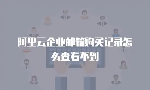 阿里云企业邮箱购买记录怎么查看不到