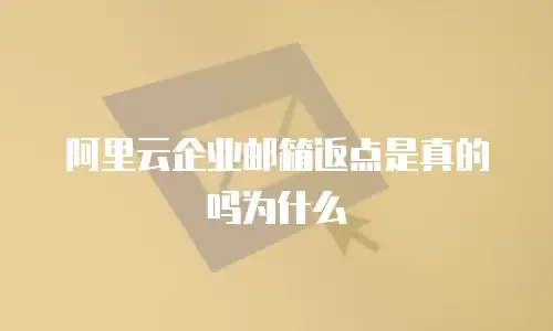 阿里云企业邮箱返点是真的吗为什么