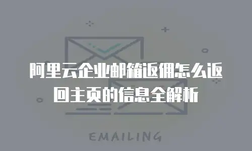 阿里云企业邮箱返佣怎么返回主页的信息全解析