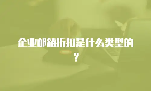 企业邮箱折扣是什么类型的?