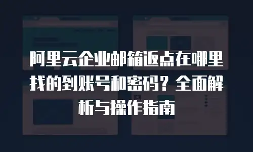 阿里云企业邮箱返点在哪里找的到账号和密码？全面解析与操作指南