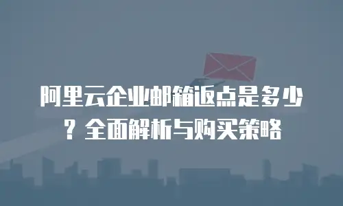 阿里云企业邮箱返点是多少?全面解析与购买策略