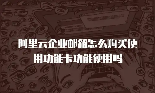 阿里云企业邮箱怎么购买使用功能卡功能使用吗