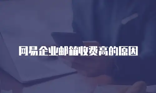 网易企业邮箱收费高的原因