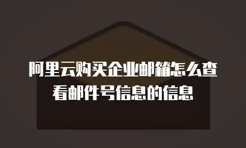 阿里云购买企业邮箱怎么查看邮件号信息的信息