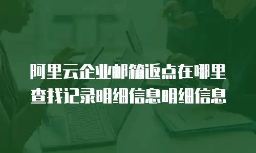阿里云企业邮箱返点在哪里查找记录明细信息明细信息
