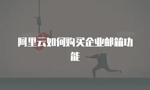 阿里云如何购买企业邮箱功能