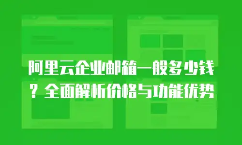阿里云企业邮箱一般多少钱？全面解析价格与功能优势