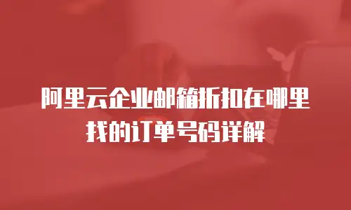 阿里云企业邮箱折扣在哪里找的订单号码详解
