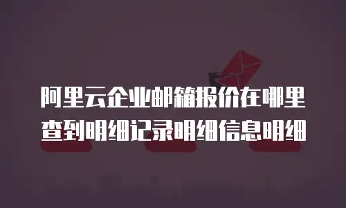 阿里云企业邮箱报价在哪里查到明细记录明细信息明细