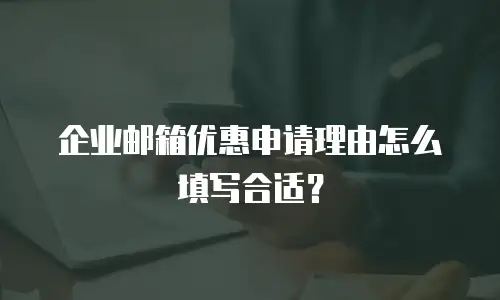 企业邮箱优惠申请理由怎么填写合适？