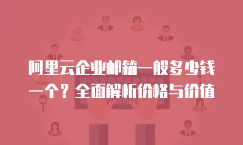 阿里云企业邮箱一般多少钱一个？全面解析价格与价值