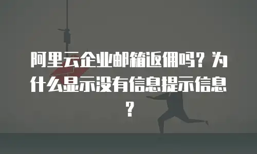 阿里云企业邮箱返佣吗？为什么显示没有信息提示信息？