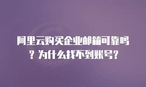 阿里云购买企业邮箱可靠吗？为什么找不到账号？