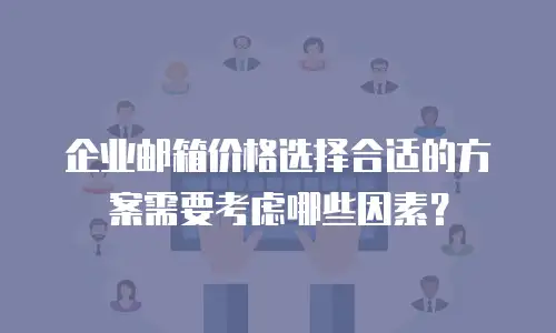 企业邮箱价格选择合适的方案需要考虑哪些因素?