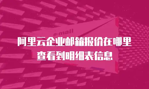 阿里云企业邮箱报价在哪里查看到明细表信息