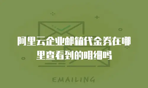 阿里云企业邮箱代金券在哪里查看到的明细吗