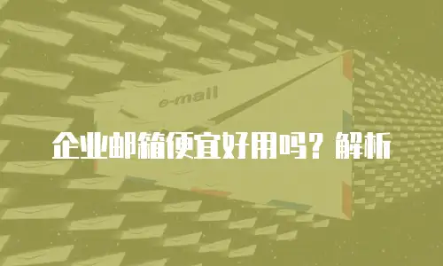 企业邮箱便宜好用吗？解析
