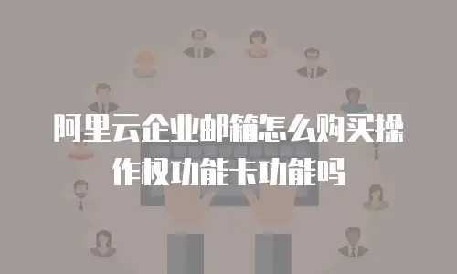 阿里云企业邮箱怎么购买操作权功能卡功能吗