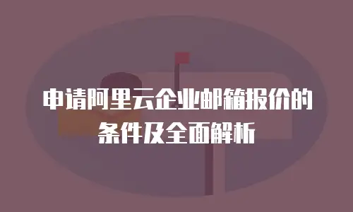 申请阿里云企业邮箱报价的条件及全面解析